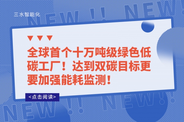 全球首個(gè)十萬噸級(jí)綠色低碳工廠!達(dá)到雙碳目標(biāo)更要加強(qiáng)能耗監(jiān)測(cè)!