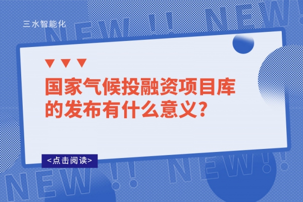 國家氣候投融資項(xiàng)目庫的發(fā)布有什么意義?