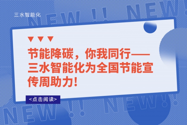 節(jié)能降碳，你我同行——三水智能化為全國節(jié)能宣傳周助力!