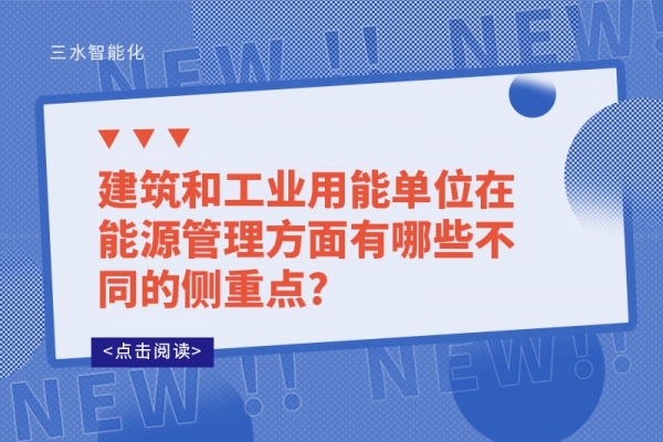 建筑和工業(yè)用能單位在能源管理方面有哪些不同的側(cè)重點(diǎn)?