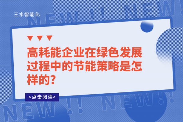 高耗能企業(yè)在綠色發(fā)展過程中的節(jié)能策略是怎樣的?